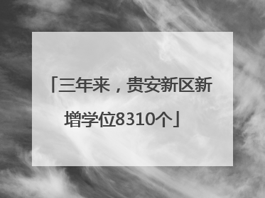 三年来，贵安新区新增学位8310个