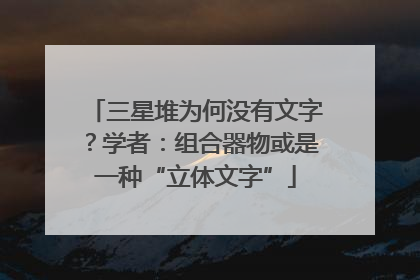 三星堆为何没有文字？学者：组合器物或是一种“立体文字”