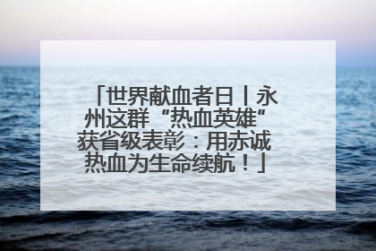世界献血者日丨永州这群“热血英雄”获省级表彰：用赤诚热血为生命续航！