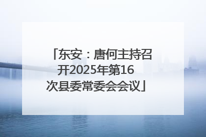 东安：唐何主持召开2025年第16次县委常委会会议