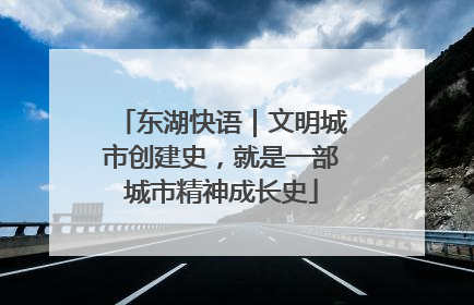 东湖快语｜文明城市创建史，就是一部城市精神成长史