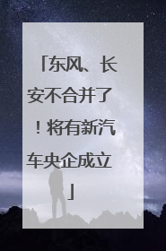 东风、长安不合并了！将有新汽车央企成立