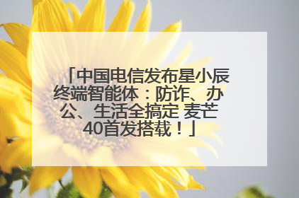 中国电信发布星小辰终端智能体：防诈、办公、生活全搞定 麦芒40首发搭载！