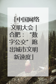 中国网络文明大会｜合肥：“数字公交”跑出城市文明新速度