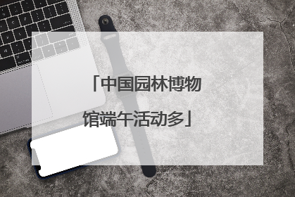 中国园林博物馆端午活动多