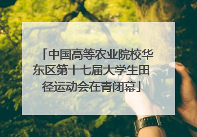 中国高等农业院校华东区第十七届大学生田径运动会在青闭幕