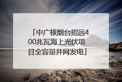 中广核烟台招远400兆瓦海上光伏项目全容量并网发电