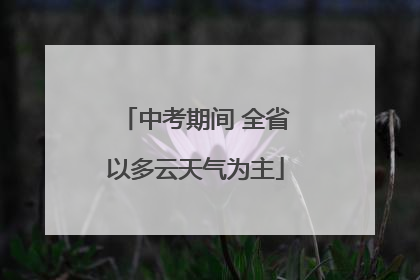 中考期间 全省以多云天气为主