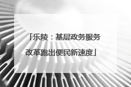 乐陵：基层政务服务改革跑出便民新速度
