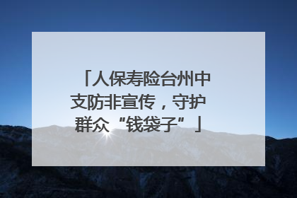 人保寿险台州中支防非宣传，守护群众“钱袋子”