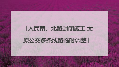 人民南、北路封闭施工 太原公交多条线路临时调整
