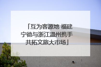 互为客源地 福建宁德与浙江温州携手共拓文旅大市场