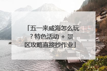 五一来威海怎么玩？特色活动 + 景区攻略直接抄作业