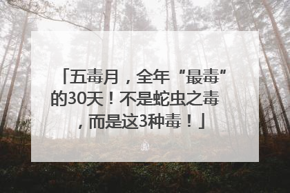 五毒月，全年“最毒”的30天！不是蛇虫之毒，而是这3种毒！