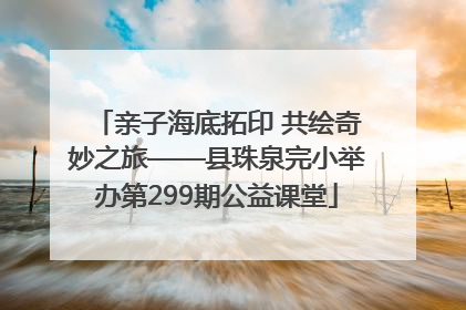 亲子海底拓印 共绘奇妙之旅——县珠泉完小举办第299期公益课堂