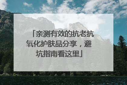 亲测有效的抗老抗氧化护肤品分享，避坑指南看这里