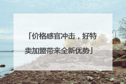 价格感官冲击，好特卖加盟带来全新优势