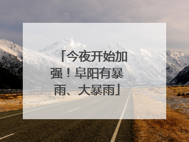 今夜开始加强！阜阳有暴雨、大暴雨