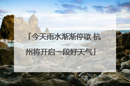 今天雨水渐渐停歇 杭州将开启一段好天气