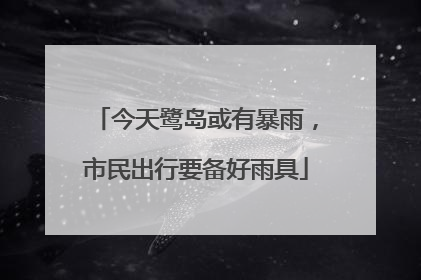 今天鹭岛或有暴雨，市民出行要备好雨具