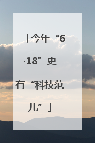 今年“6·18”更有“科技范儿”
