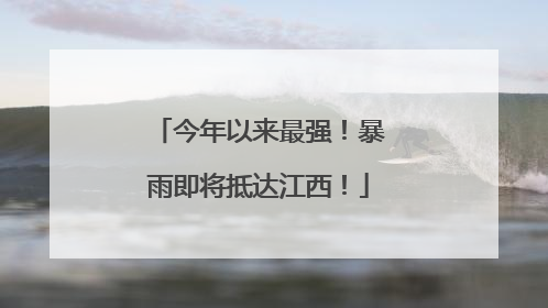 今年以来最强！暴雨即将抵达江西！