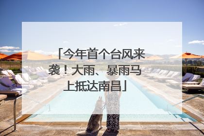 今年首个台风来袭！大雨、暴雨马上抵达南昌