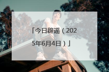 今日辟谣（2025年6月4日）