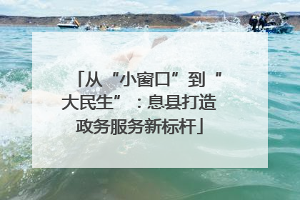 从“小窗口”到“大民生”：息县打造政务服务新标杆