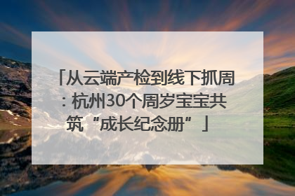 从云端产检到线下抓周：杭州30个周岁宝宝共筑“成长纪念册”