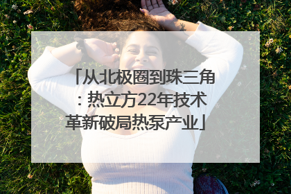 从北极圈到珠三角：热立方22年技术革新破局热泵产业