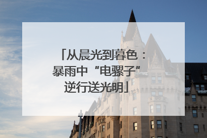 从晨光到暮色：暴雨中“电骡子”逆行送光明