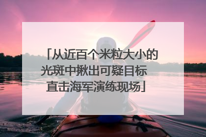 从近百个米粒大小的光斑中揪出可疑目标 直击海军演练现场