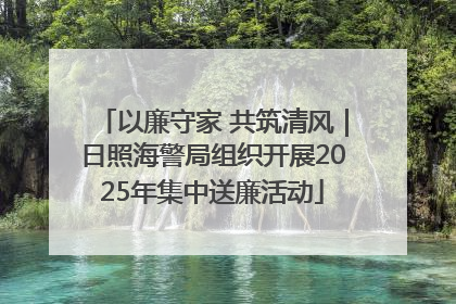 以廉守家 共筑清风｜日照海警局组织开展2025年集中送廉活动