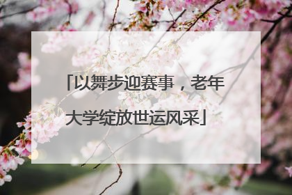 以舞步迎赛事，老年大学绽放世运风采