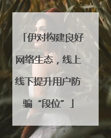 伊对构建良好网络生态，线上线下提升用户防骗“段位”