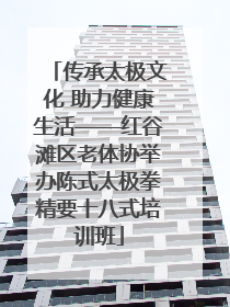 传承太极文化 助力健康生活——红谷滩区老体协举办陈式太极拳精要十八式培训班