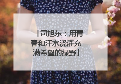 司旭东：用青春和汗水浇灌充满希望的绿野