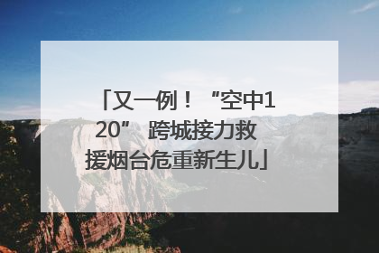 又一例！“空中120” 跨城接力救援烟台危重新生儿