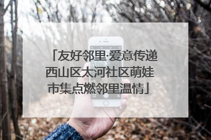 友好邻里·爱意传递 西山区太河社区萌娃市集点燃邻里温情