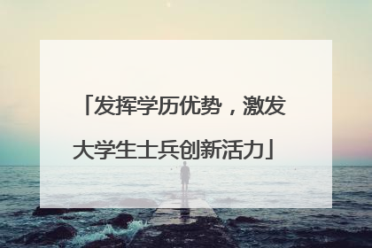 发挥学历优势，激发大学生士兵创新活力