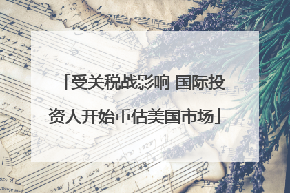 受关税战影响 国际投资人开始重估美国市场