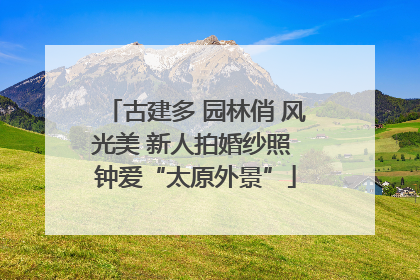 古建多 园林俏 风光美 新人拍婚纱照 钟爱“太原外景”