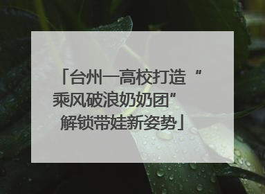 台州一高校打造“乘风破浪奶奶团” 解锁带娃新姿势