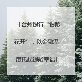 台州银行“银龄花开”：以金融温度托起银龄幸福