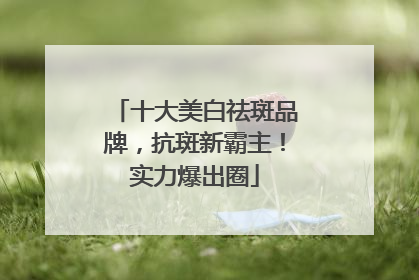 十大美白祛斑品牌，抗斑新霸主！实力爆出圈