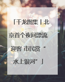 千龙图集丨北京首个夜间漂流迎客 市民赏“水上银河”