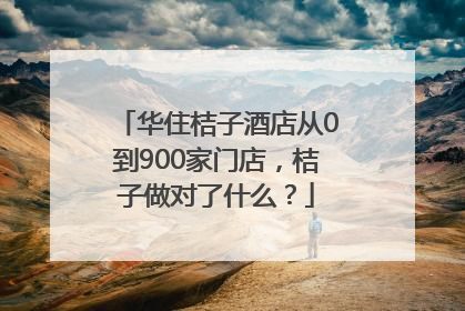 华住桔子酒店从0到900家门店，桔子做对了什么？