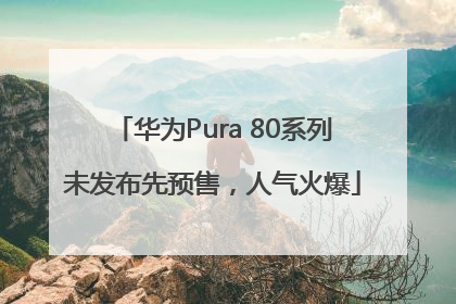 华为Pura 80系列未发布先预售，人气火爆