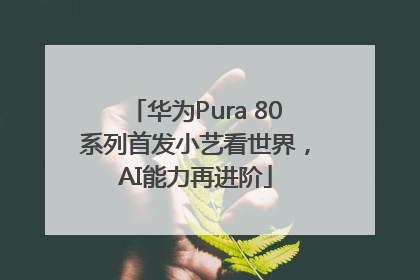 华为Pura 80系列首发小艺看世界，AI能力再进阶